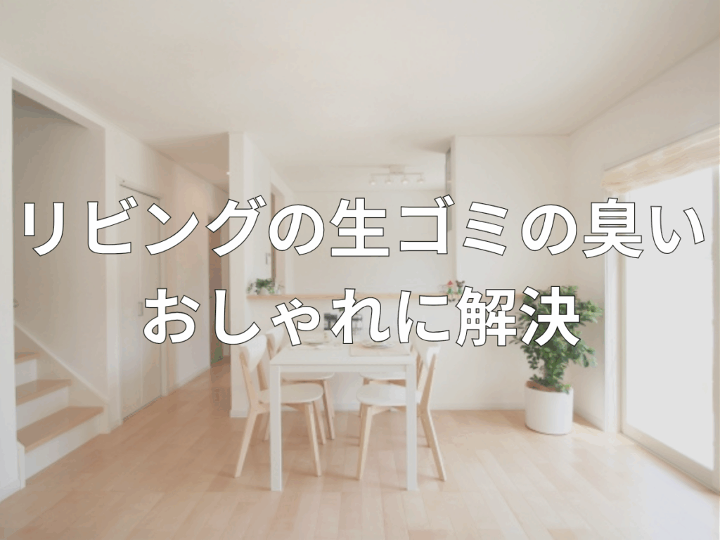 リビングの生ゴミの臭いをおしゃれに解決